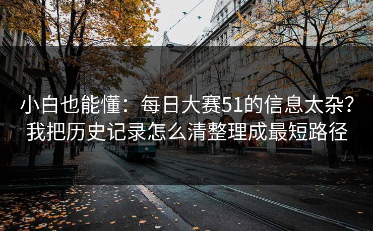 小白也能懂：每日大赛51的信息太杂？我把历史记录怎么清整理成最短路径