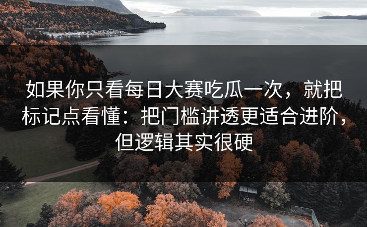 如果你只看每日大赛吃瓜一次，就把标记点看懂：把门槛讲透更适合进阶，但逻辑其实很硬
