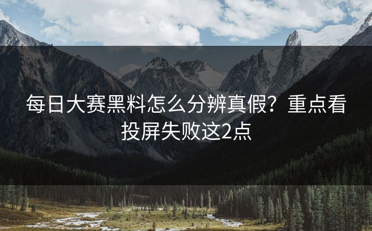 每日大赛黑料怎么分辨真假?重点看投屏失败这2点