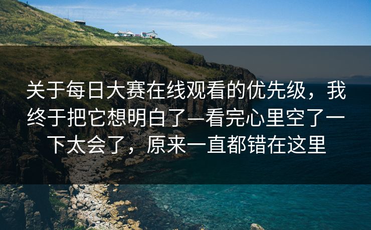 关于每日大赛在线观看的优先级,我终于把它想明白了—看完心里空了一下太会了,原来一直都错在这里
