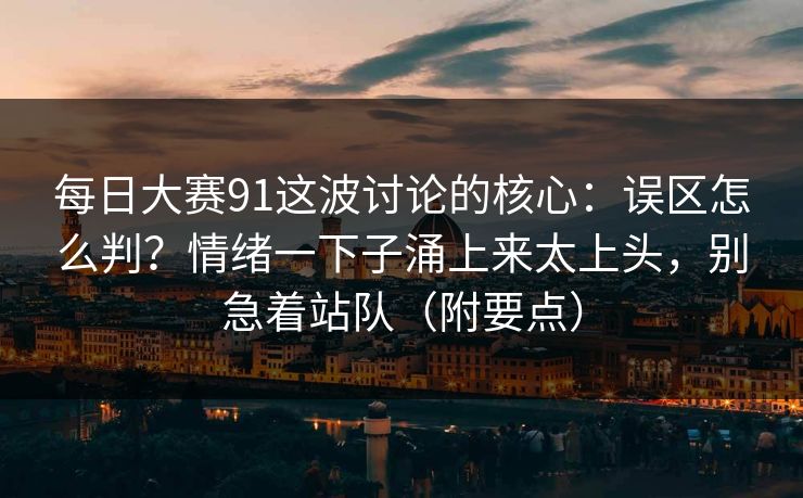 每日大赛91这波讨论的核心:误区怎么判?情绪一下子涌上来太上头,别急着站队(附要点)