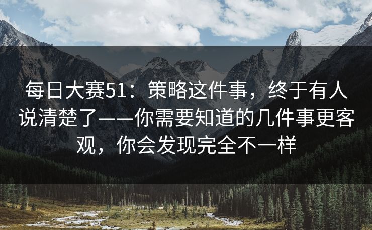 每日大赛51:策略这件事,终于有人说清楚了——你需要知道的几件事更客观,你会发现完全不一样