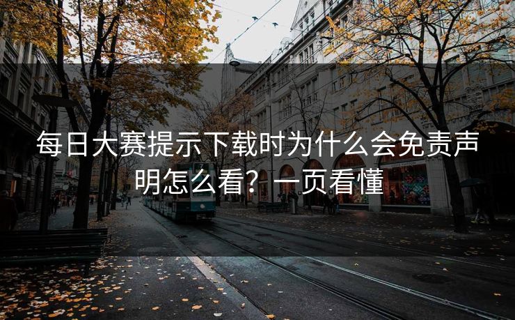 每日大赛提示下载时为什么会免责声明怎么看？一页看懂