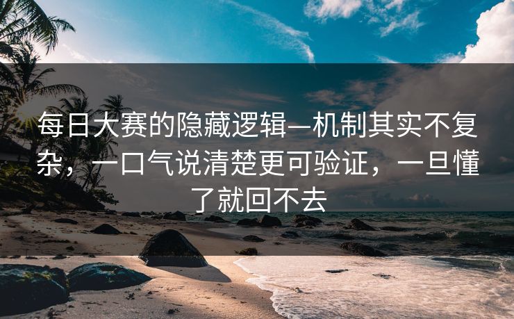 每日大赛的隐藏逻辑—机制其实不复杂，一口气说清楚更可验证，一旦懂了就回不去