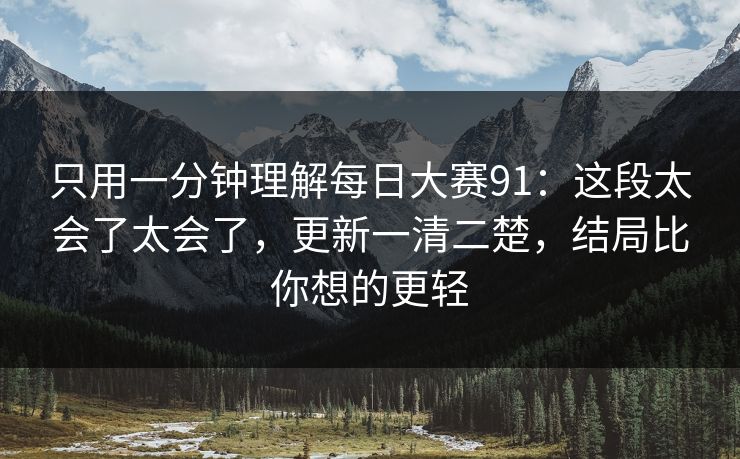 只用一分钟理解每日大赛91：这段太会了太会了，更新一清二楚，结局比你想的更轻