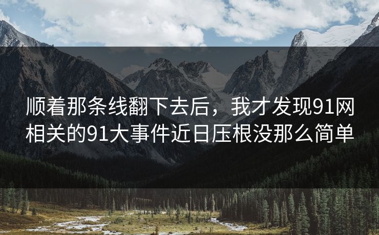 顺着那条线翻下去后，我才发现91网相关的91大事件近日压根没那么简单